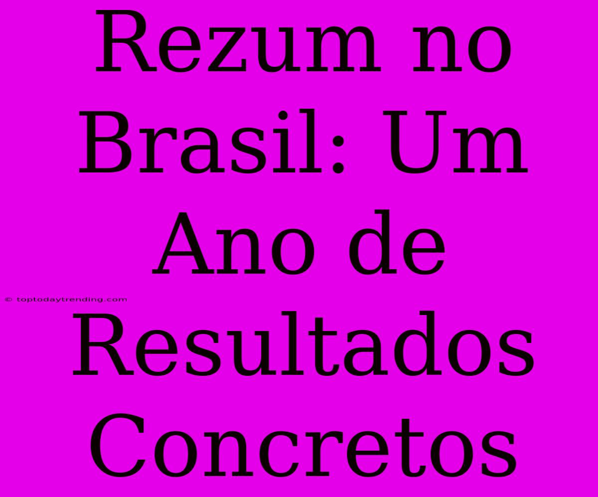 Rezum No Brasil: Um Ano De Resultados Concretos