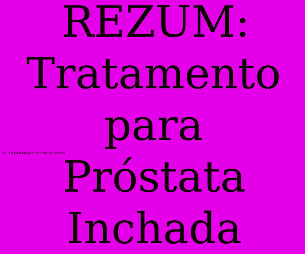 REZUM: Tratamento Para Próstata Inchada