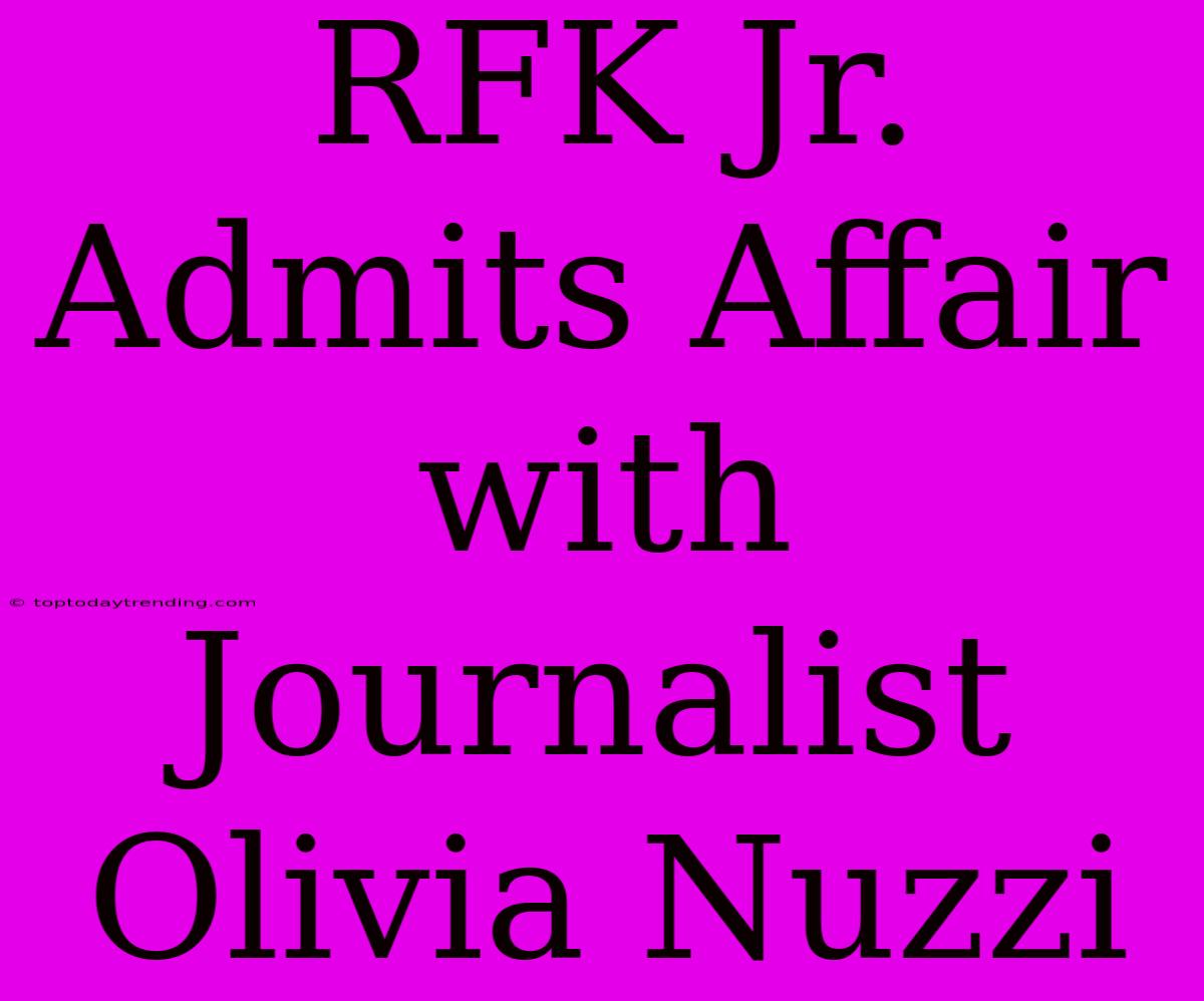 RFK Jr. Admits Affair With Journalist Olivia Nuzzi