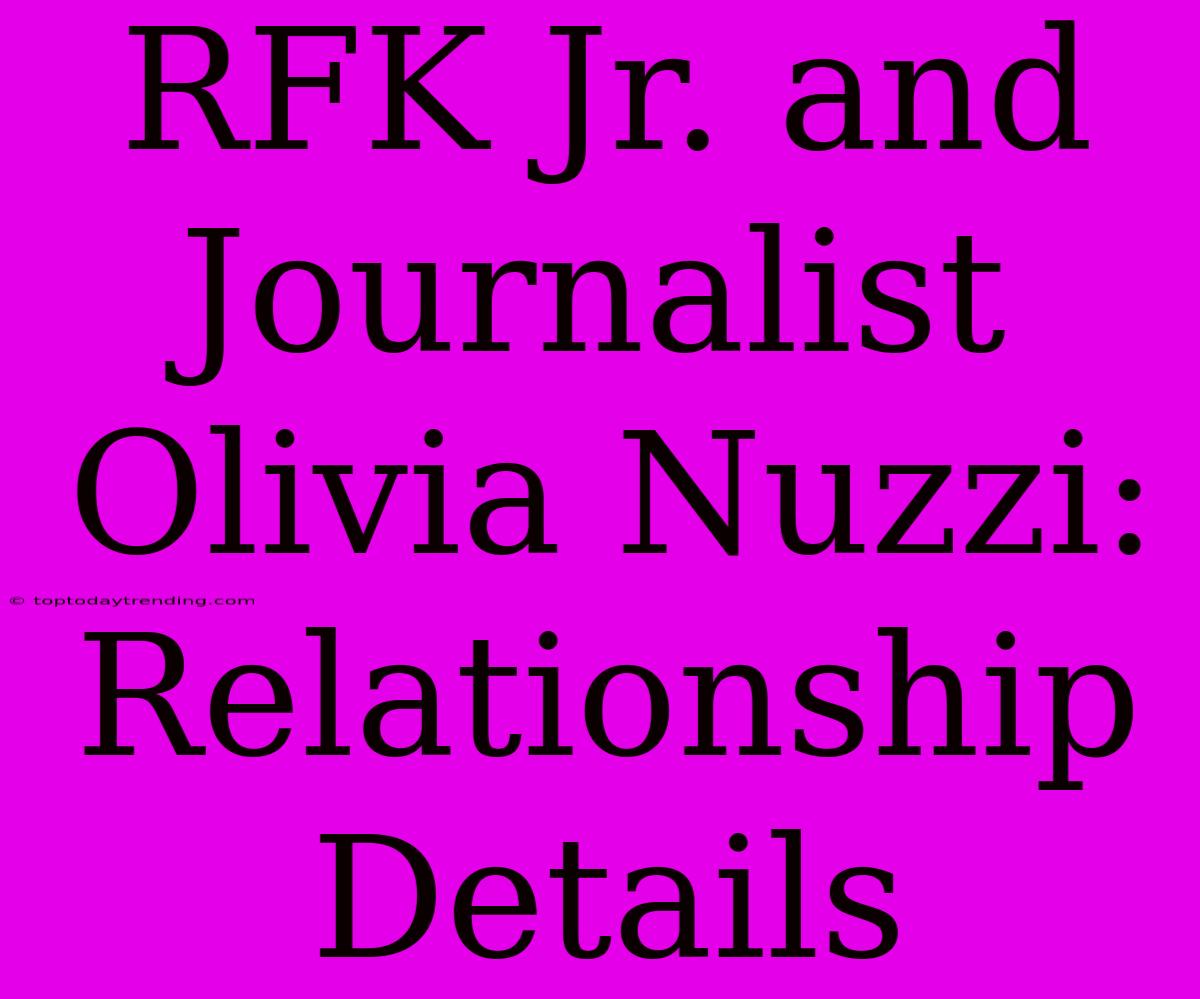 RFK Jr. And Journalist Olivia Nuzzi: Relationship Details