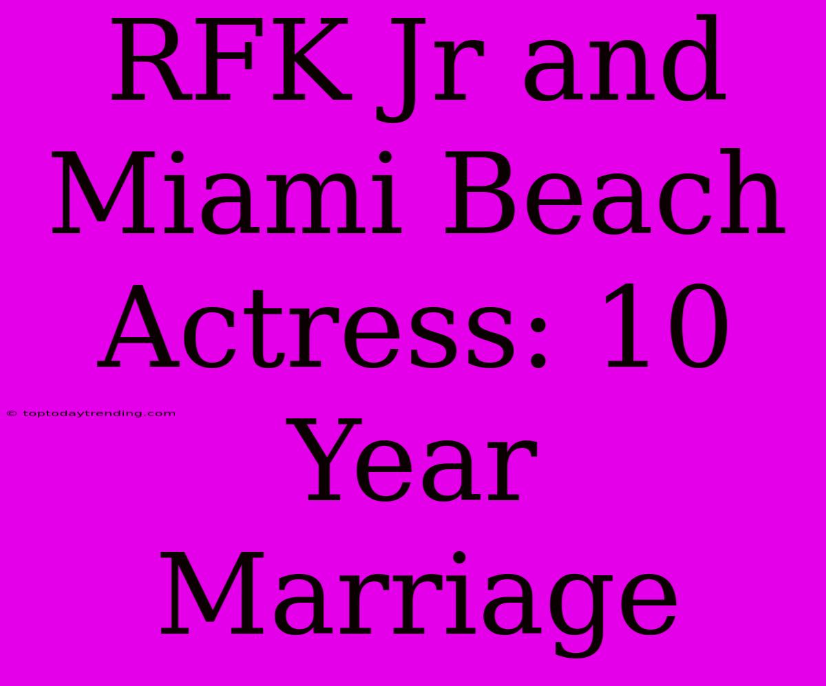 RFK Jr And Miami Beach Actress: 10 Year Marriage