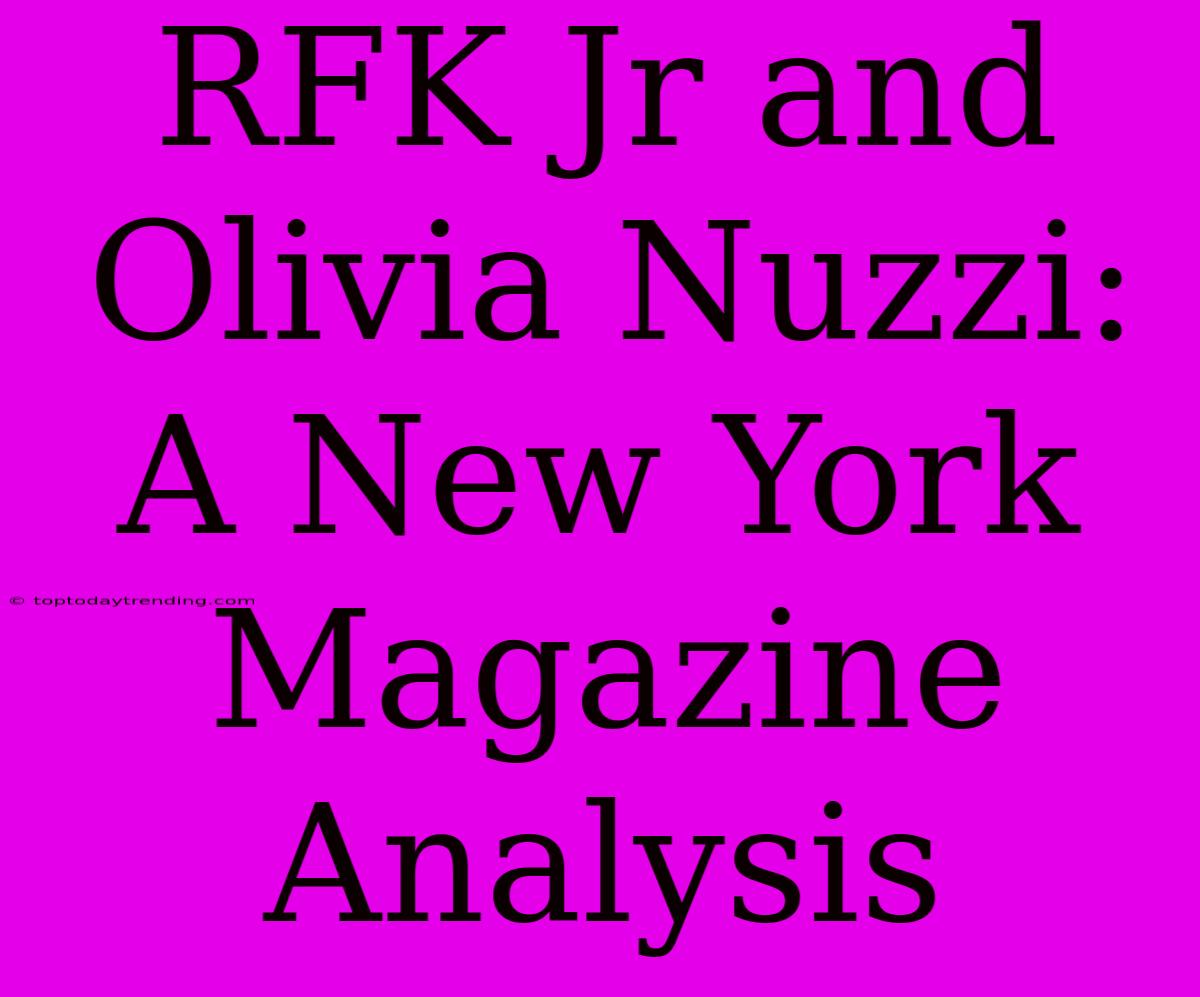 RFK Jr And Olivia Nuzzi: A New York Magazine Analysis