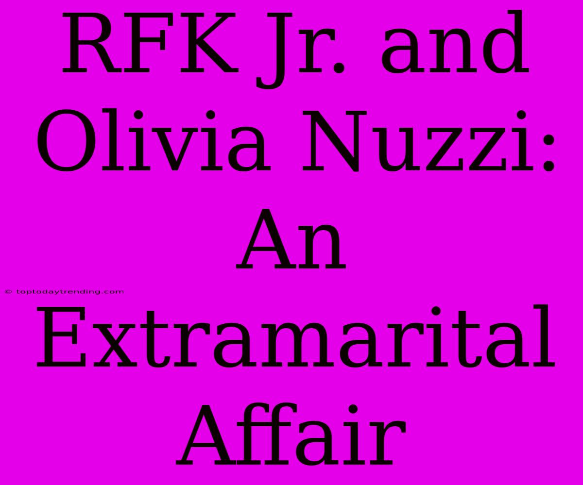 RFK Jr. And Olivia Nuzzi: An Extramarital Affair