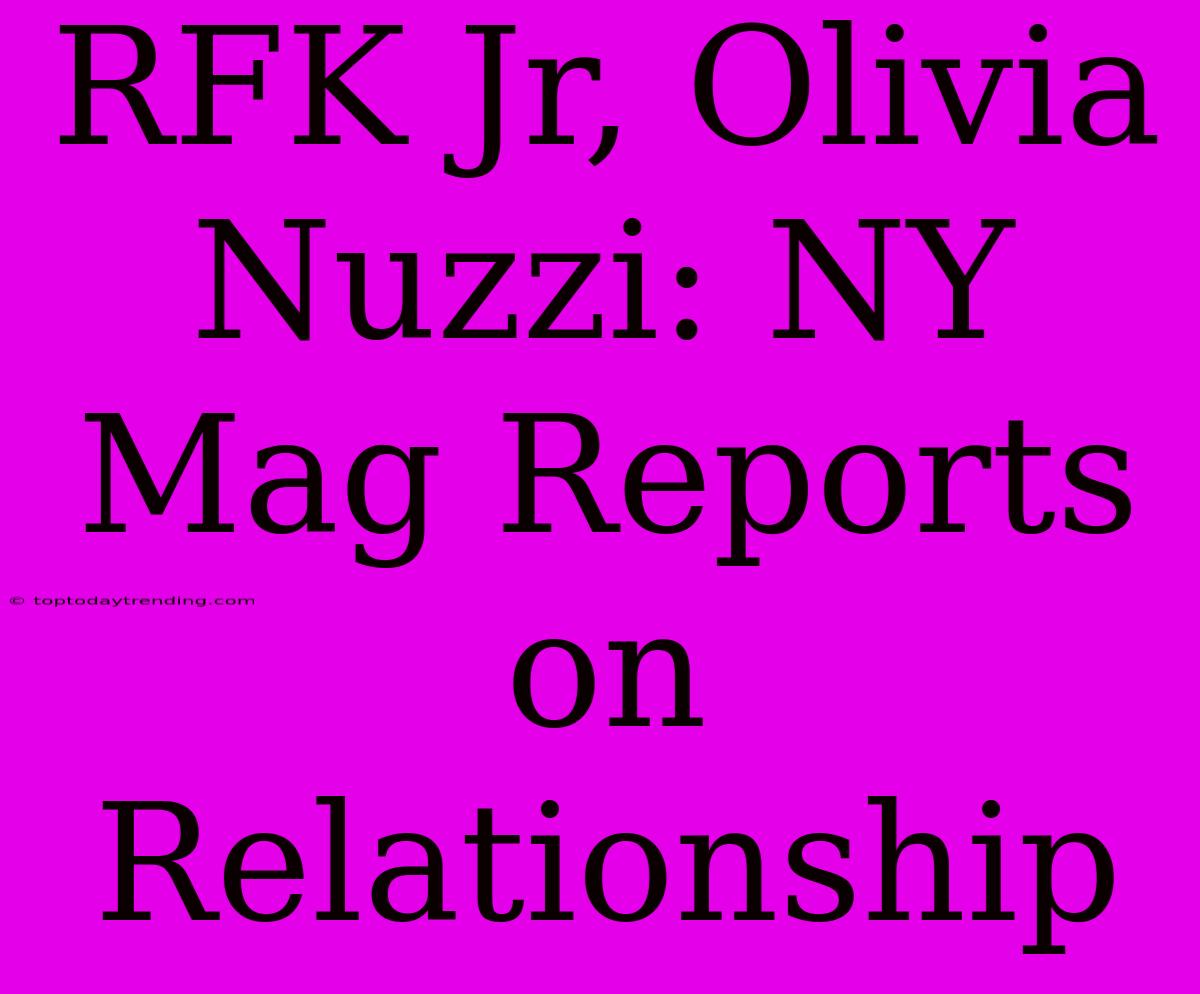 RFK Jr, Olivia Nuzzi: NY Mag Reports On Relationship