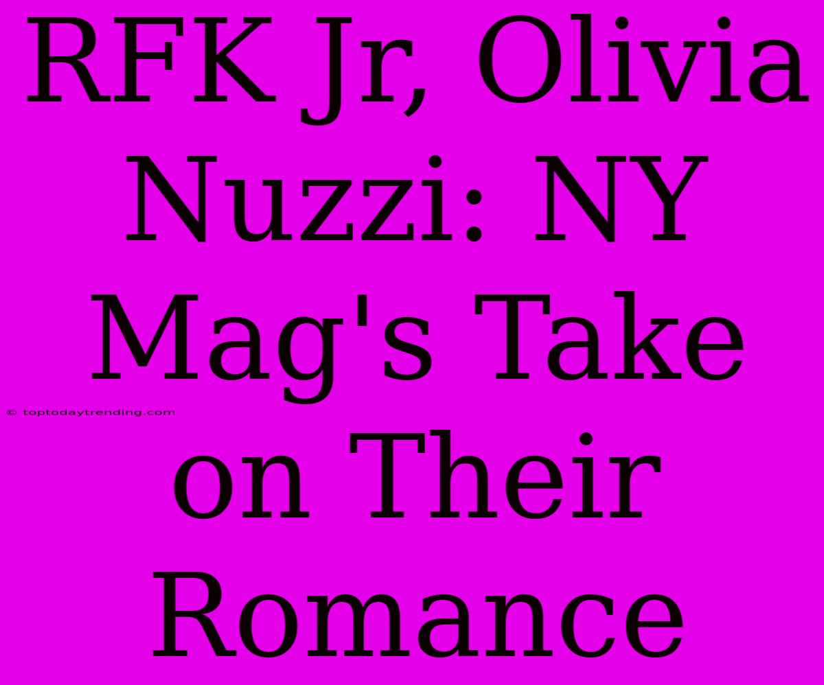 RFK Jr, Olivia Nuzzi: NY Mag's Take On Their Romance