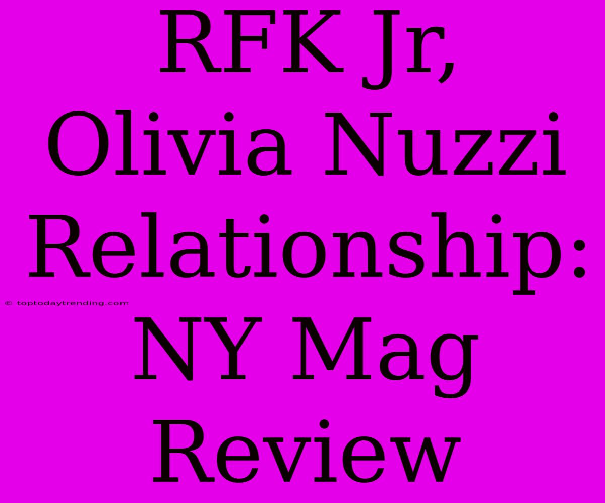 RFK Jr, Olivia Nuzzi Relationship: NY Mag Review