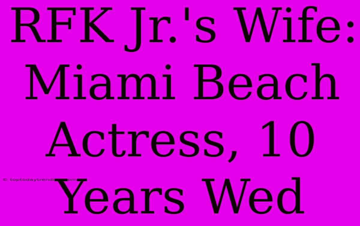 RFK Jr.'s Wife: Miami Beach Actress, 10 Years Wed