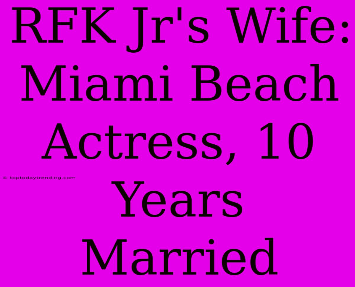 RFK Jr's Wife: Miami Beach Actress, 10 Years Married