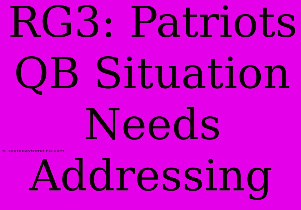 RG3: Patriots QB Situation Needs Addressing