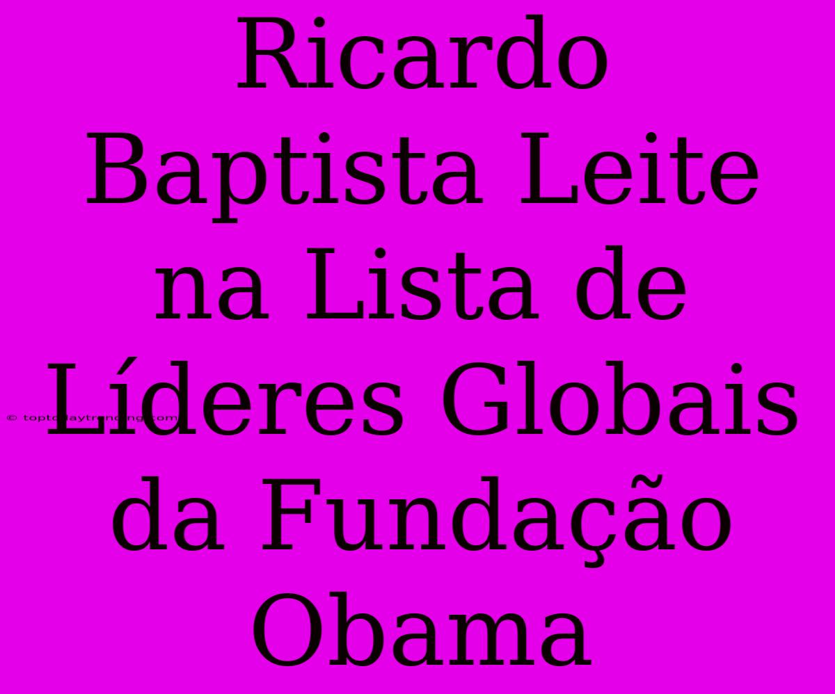 Ricardo Baptista Leite Na Lista De Líderes Globais Da Fundação Obama