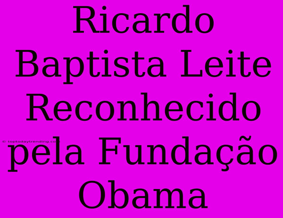 Ricardo Baptista Leite Reconhecido Pela Fundação Obama