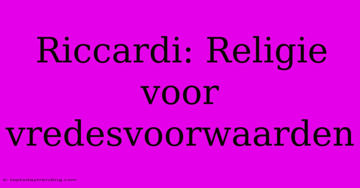 Riccardi: Religie Voor Vredesvoorwaarden