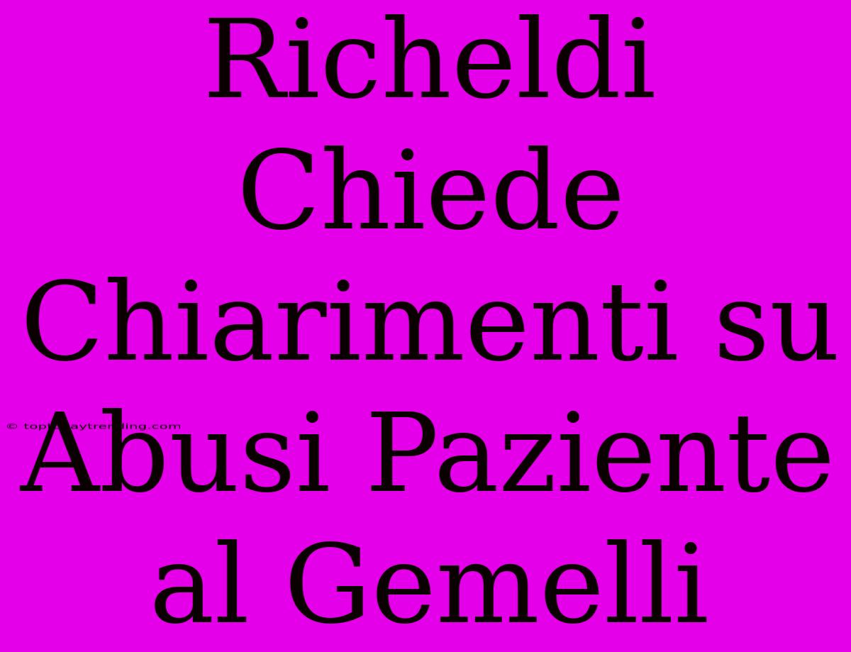 Richeldi Chiede Chiarimenti Su Abusi Paziente Al Gemelli