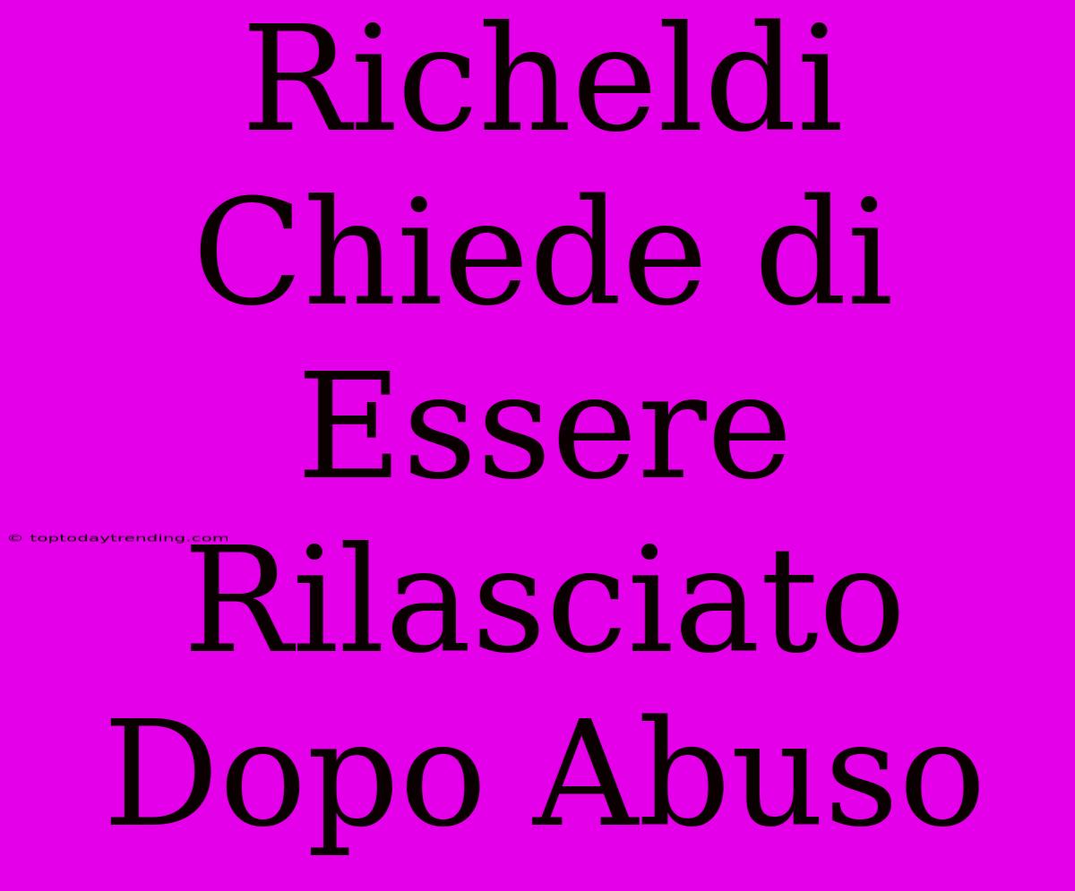 Richeldi Chiede Di Essere Rilasciato Dopo Abuso