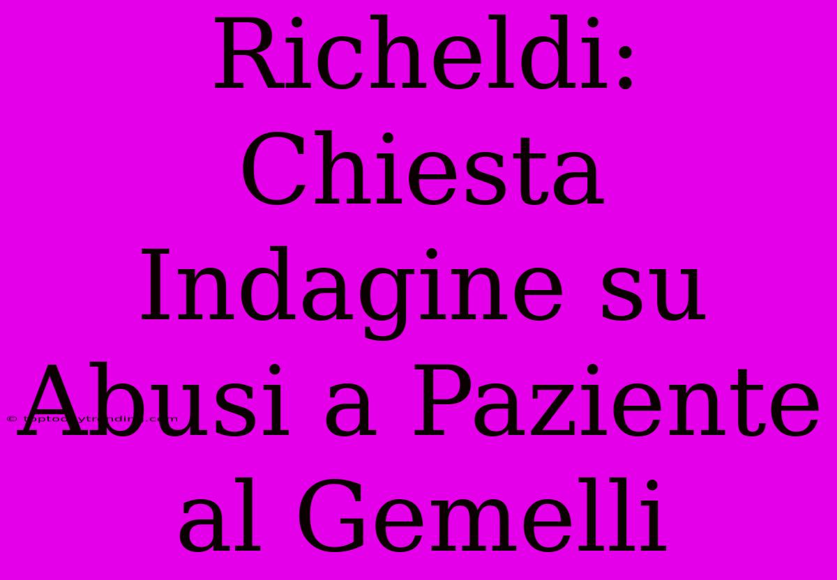 Richeldi: Chiesta Indagine Su Abusi A Paziente Al Gemelli