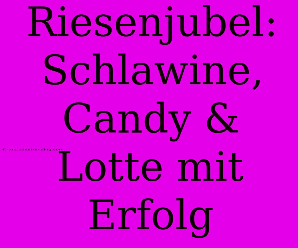 Riesenjubel: Schlawine, Candy & Lotte Mit Erfolg