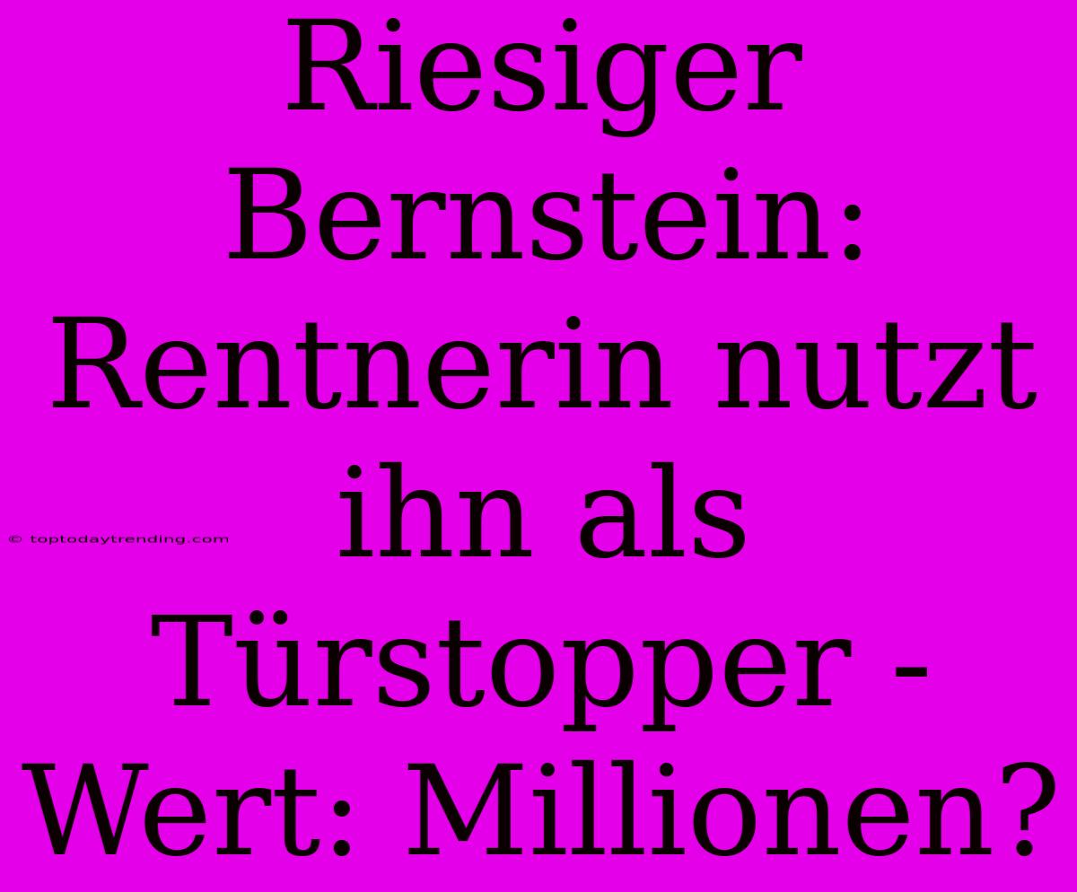 Riesiger Bernstein: Rentnerin Nutzt Ihn Als Türstopper - Wert: Millionen?