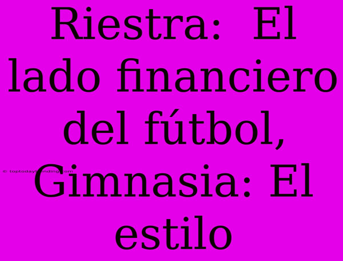 Riestra:  El Lado Financiero Del Fútbol, Gimnasia: El Estilo