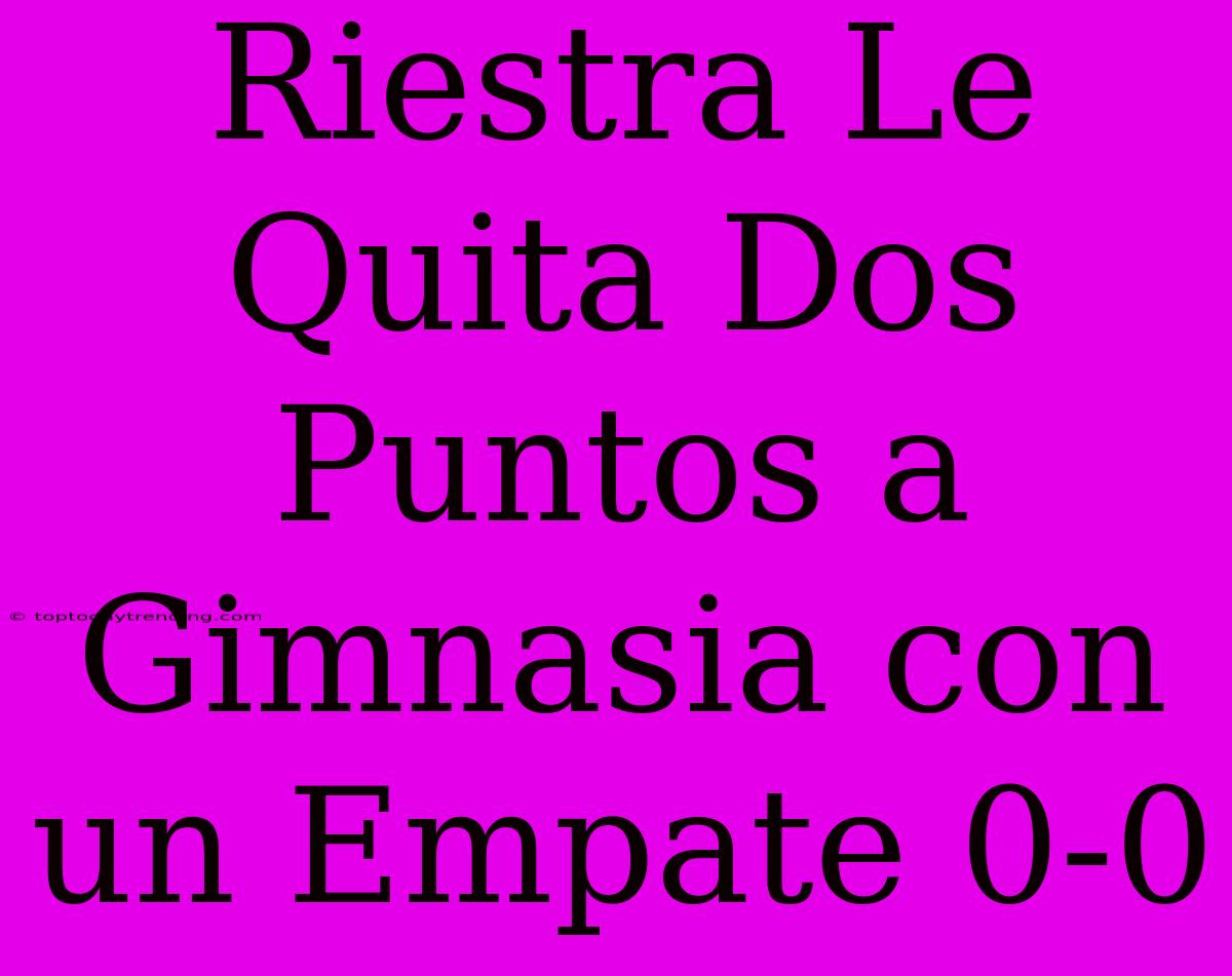 Riestra Le Quita Dos Puntos A Gimnasia Con Un Empate 0-0