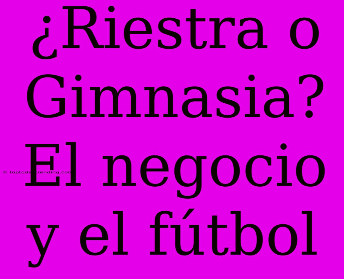 ¿Riestra O Gimnasia? El Negocio Y El Fútbol