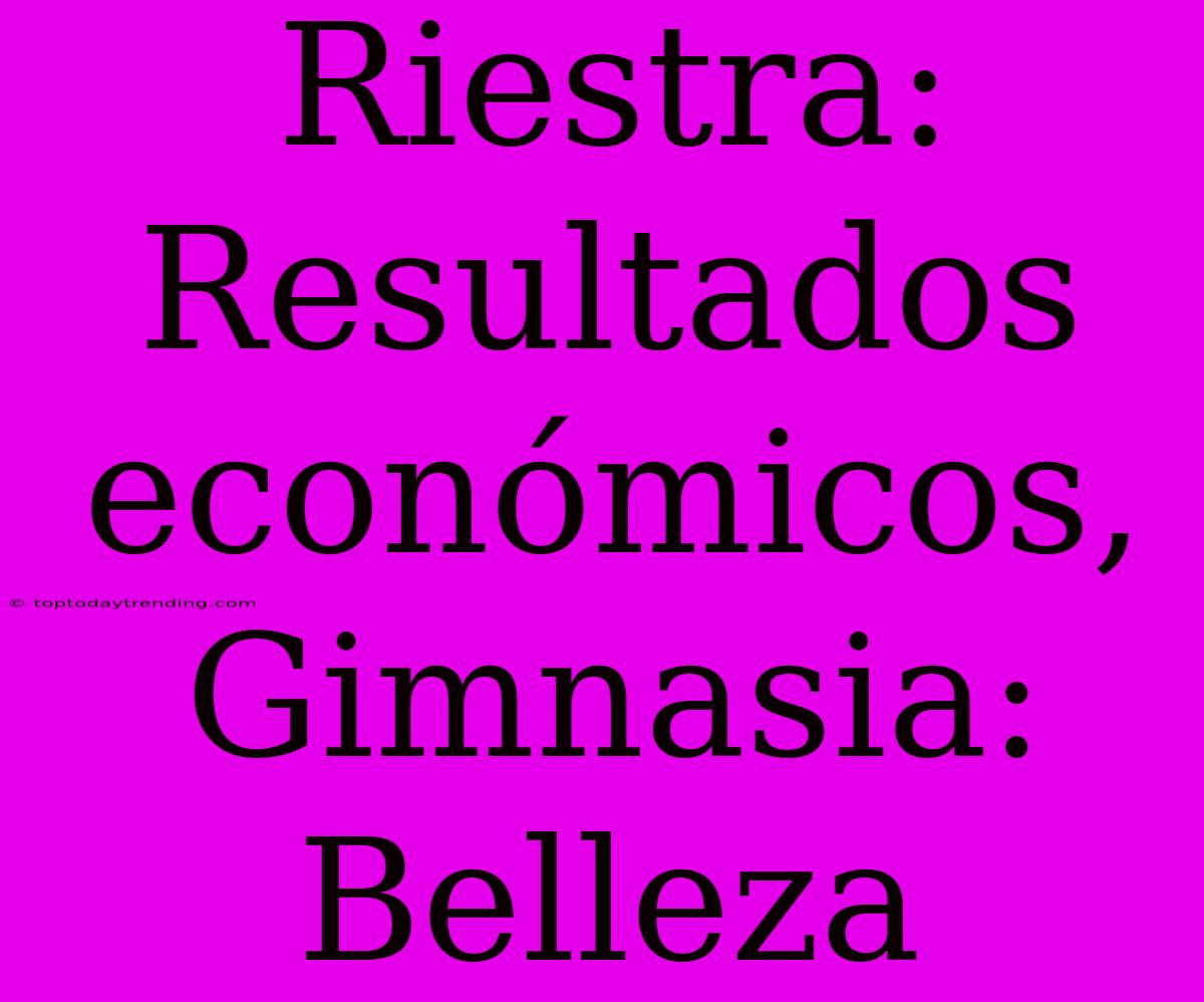 Riestra: Resultados Económicos, Gimnasia: Belleza