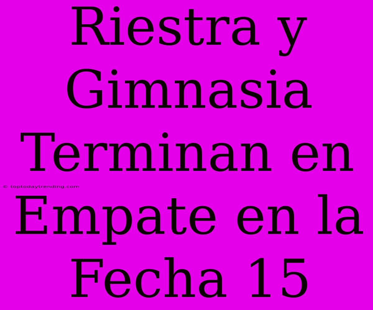 Riestra Y Gimnasia Terminan En Empate En La Fecha 15