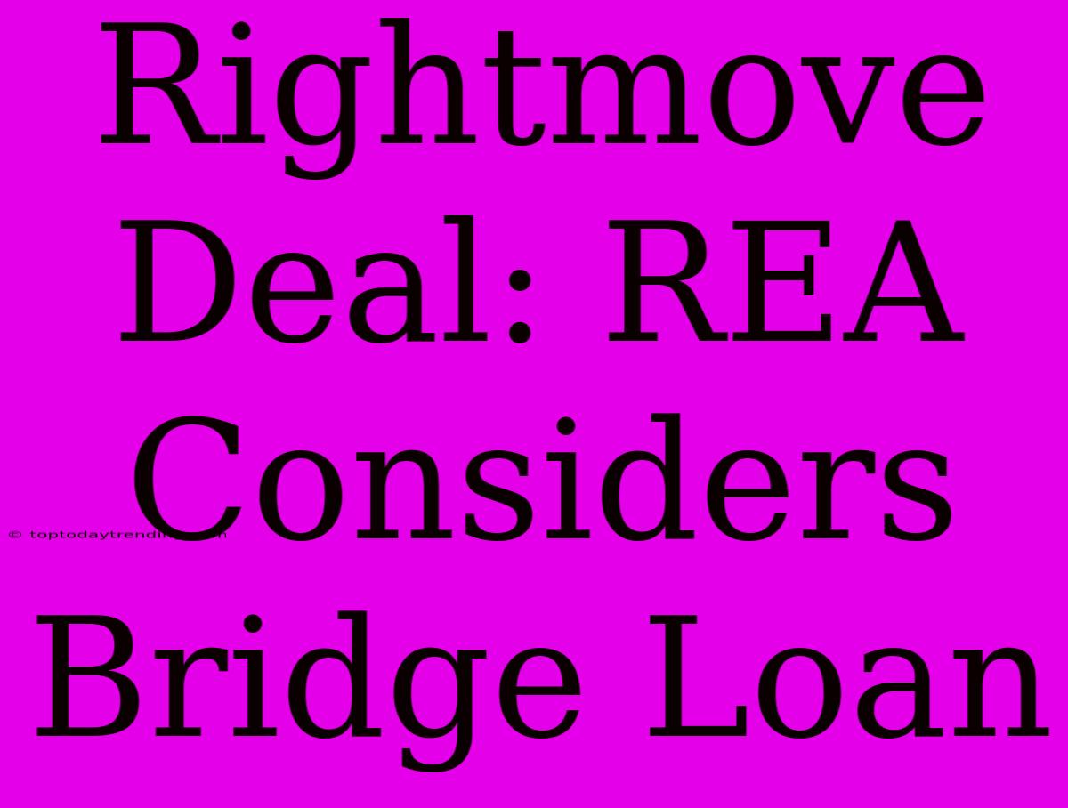 Rightmove Deal: REA Considers Bridge Loan