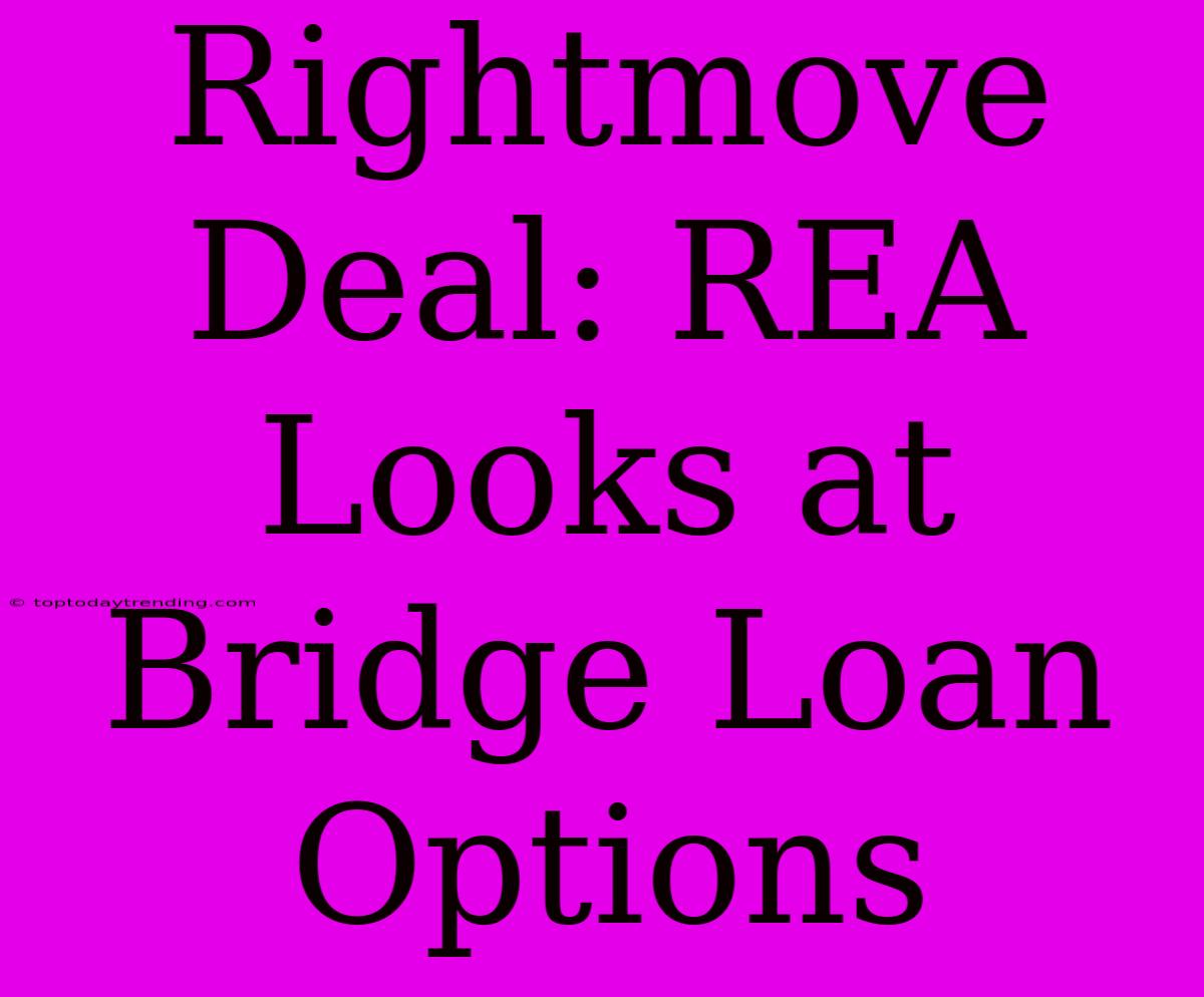 Rightmove Deal: REA Looks At Bridge Loan Options