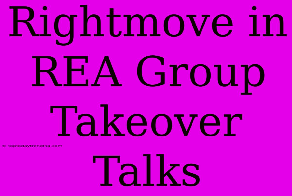 Rightmove In REA Group Takeover Talks