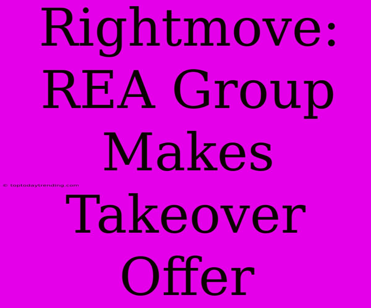 Rightmove: REA Group Makes Takeover Offer