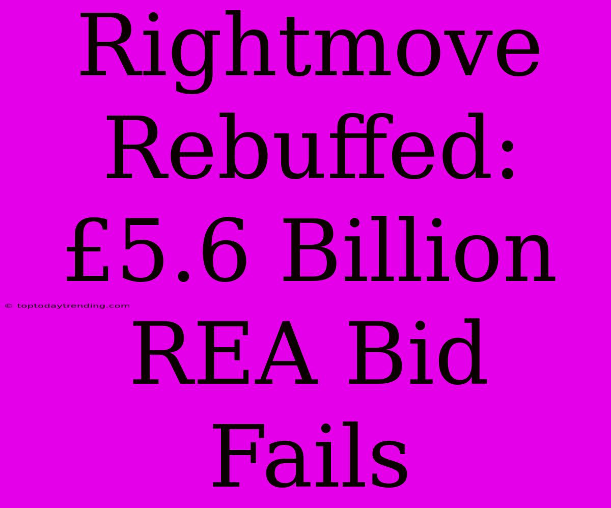 Rightmove Rebuffed: £5.6 Billion REA Bid Fails