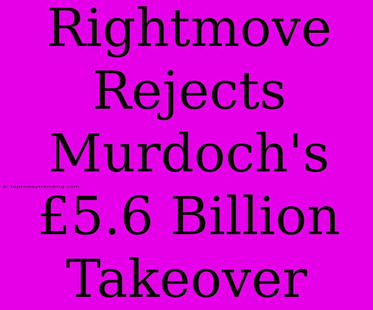 Rightmove Rejects Murdoch's £5.6 Billion Takeover