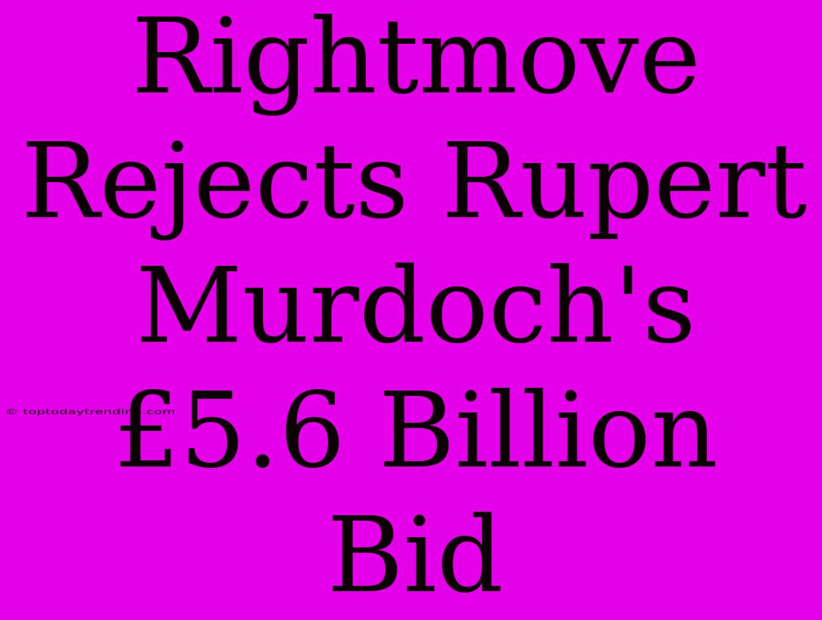 Rightmove Rejects Rupert Murdoch's £5.6 Billion Bid