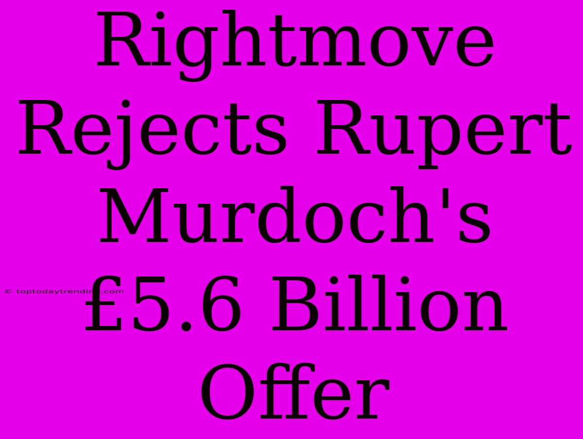 Rightmove Rejects Rupert Murdoch's £5.6 Billion Offer