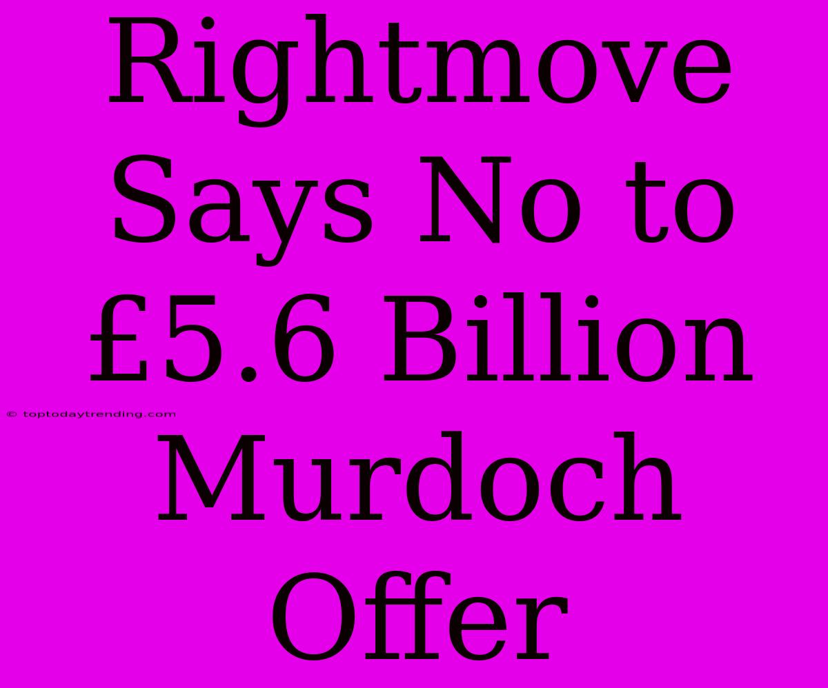 Rightmove Says No To £5.6 Billion Murdoch Offer