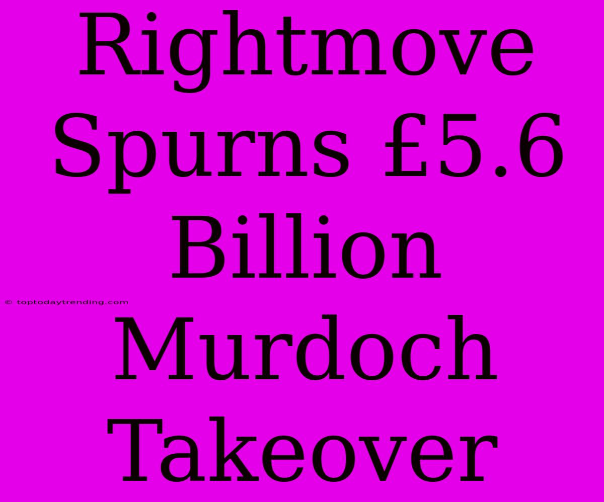 Rightmove Spurns £5.6 Billion Murdoch Takeover