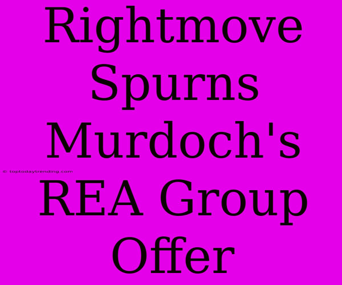 Rightmove Spurns Murdoch's REA Group Offer