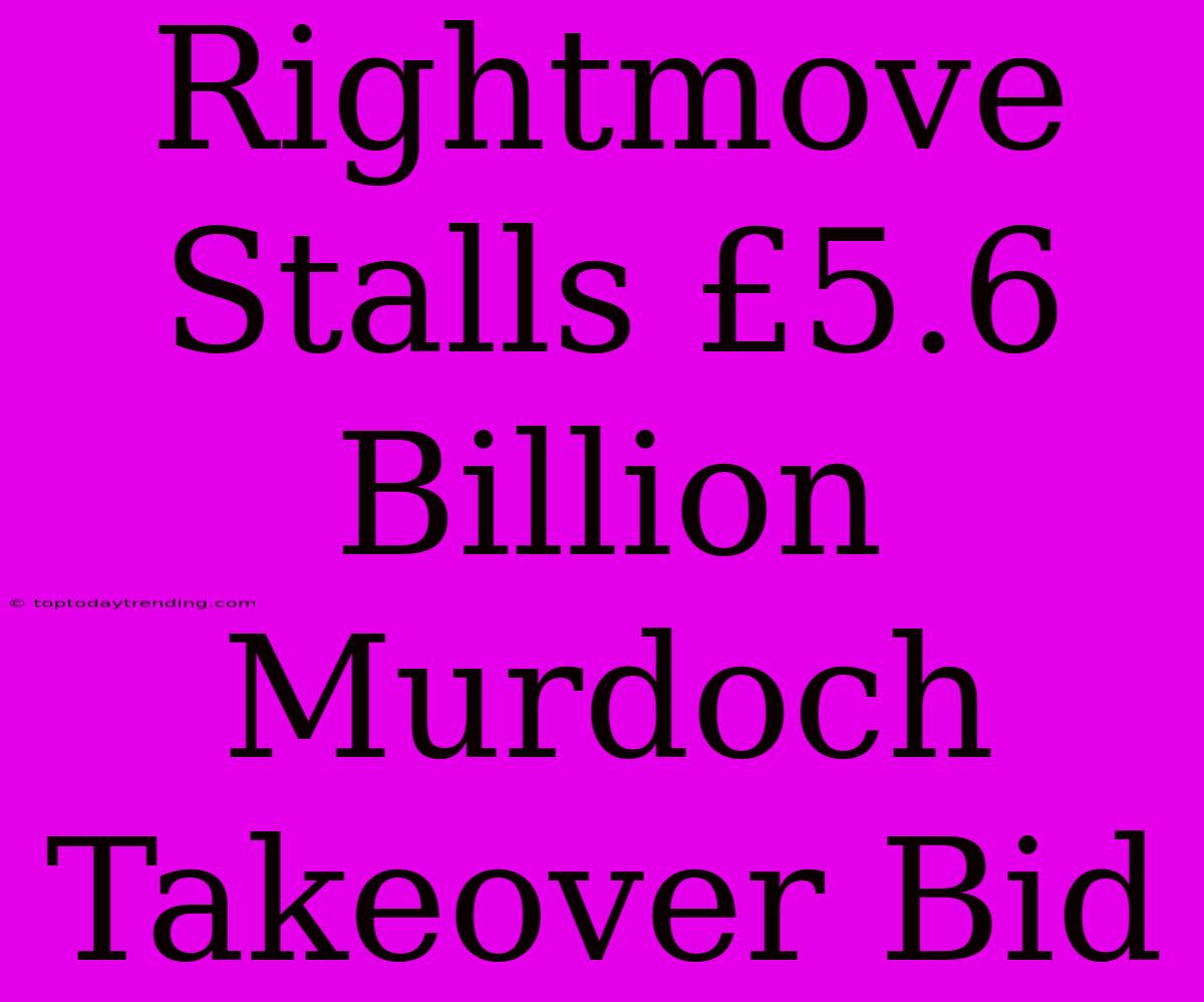 Rightmove Stalls £5.6 Billion Murdoch Takeover Bid