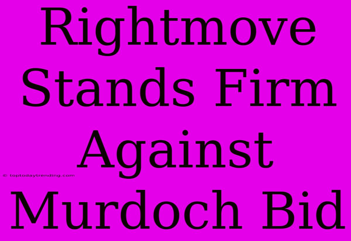 Rightmove Stands Firm Against Murdoch Bid