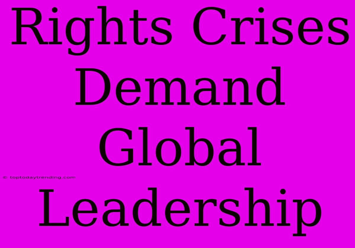 Rights Crises Demand Global Leadership