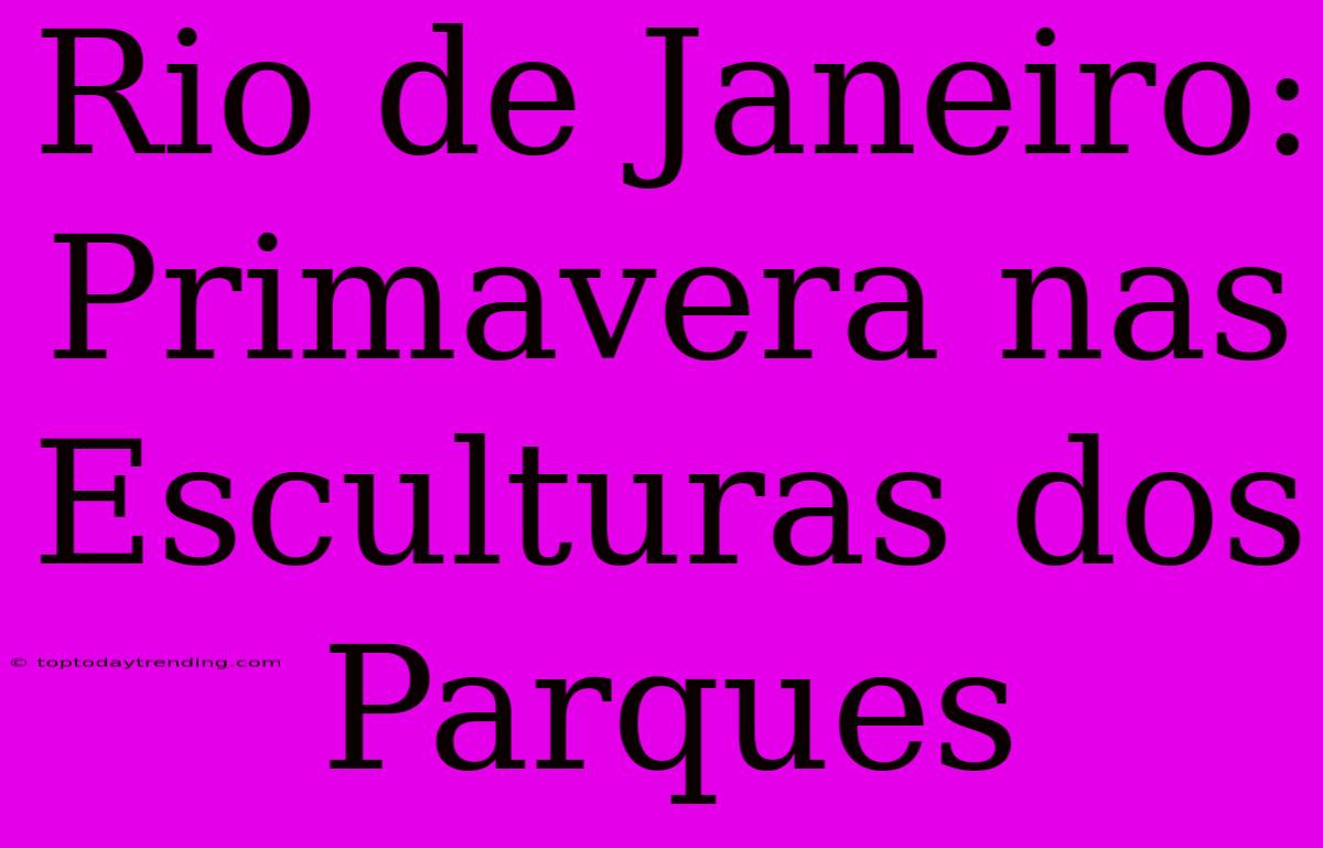 Rio De Janeiro: Primavera Nas Esculturas Dos Parques