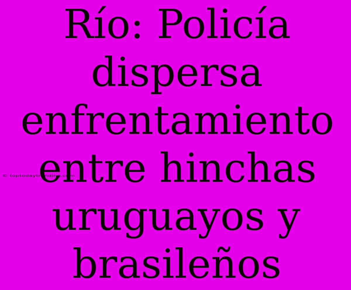 Río: Policía Dispersa Enfrentamiento Entre Hinchas Uruguayos Y Brasileños