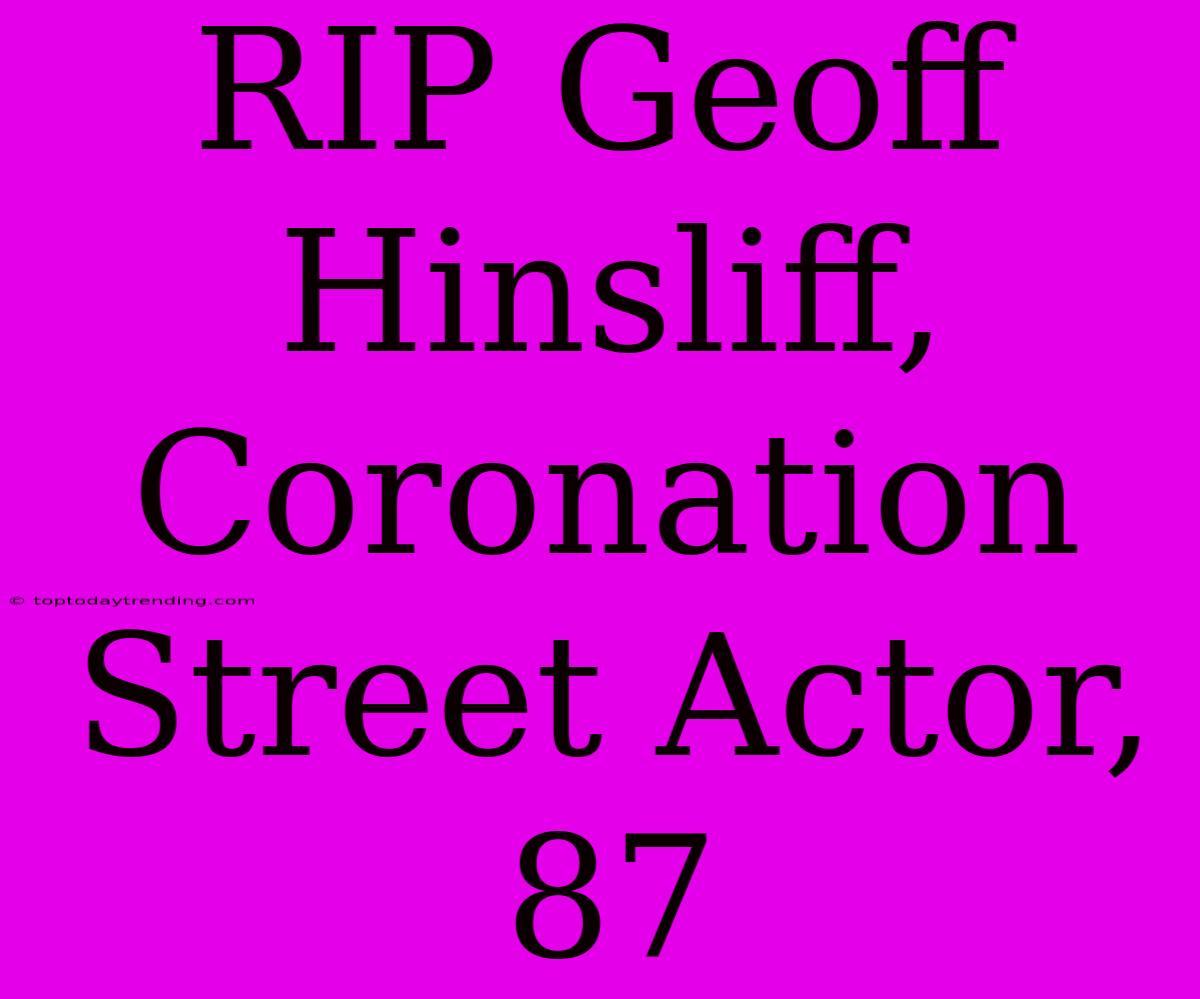 RIP Geoff Hinsliff, Coronation Street Actor, 87