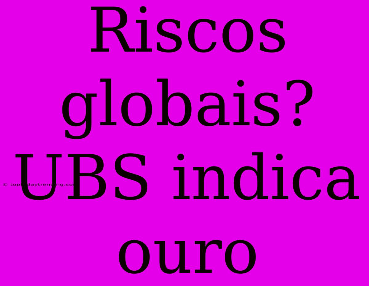 Riscos Globais? UBS Indica Ouro