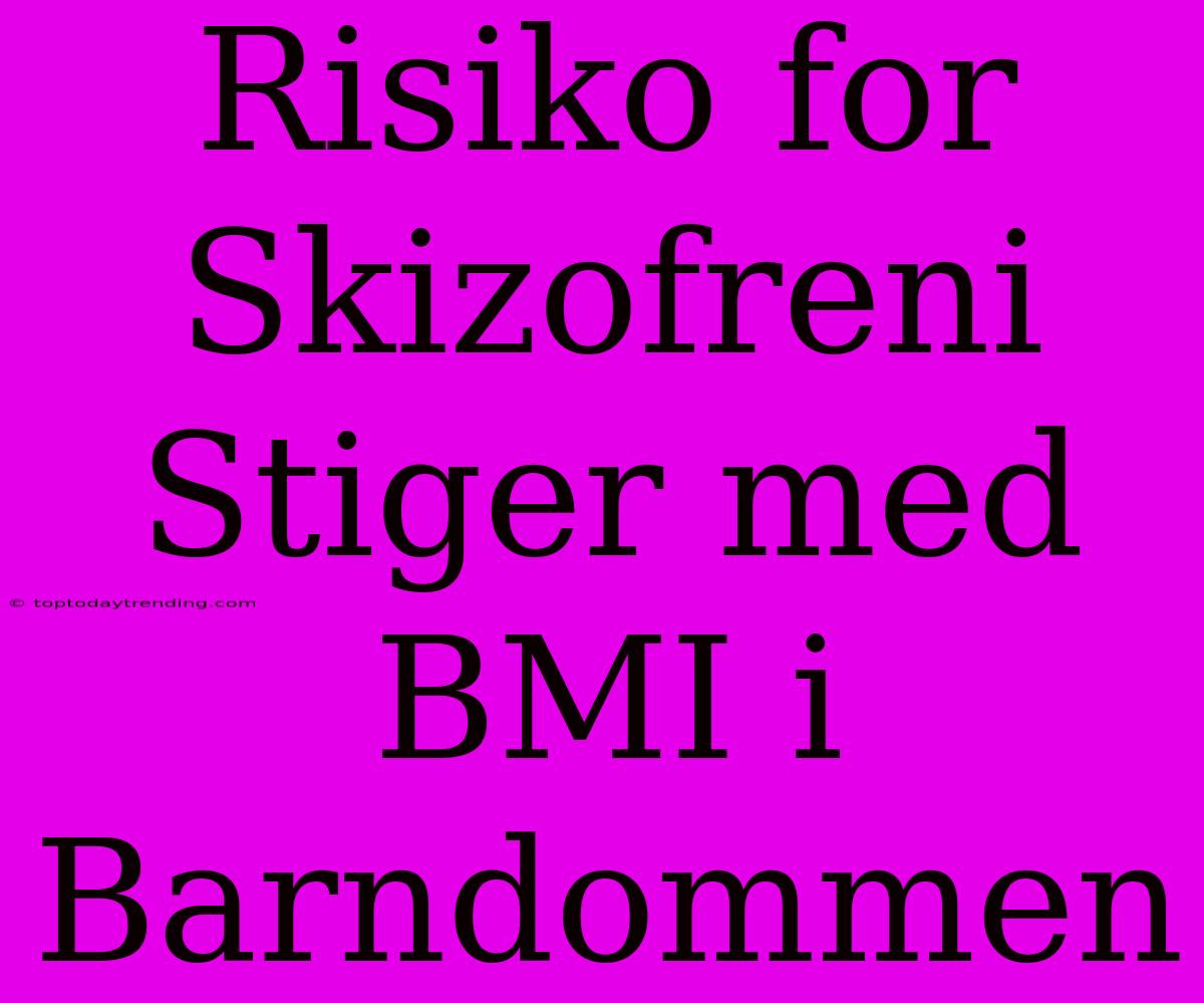 Risiko For Skizofreni Stiger Med BMI I Barndommen