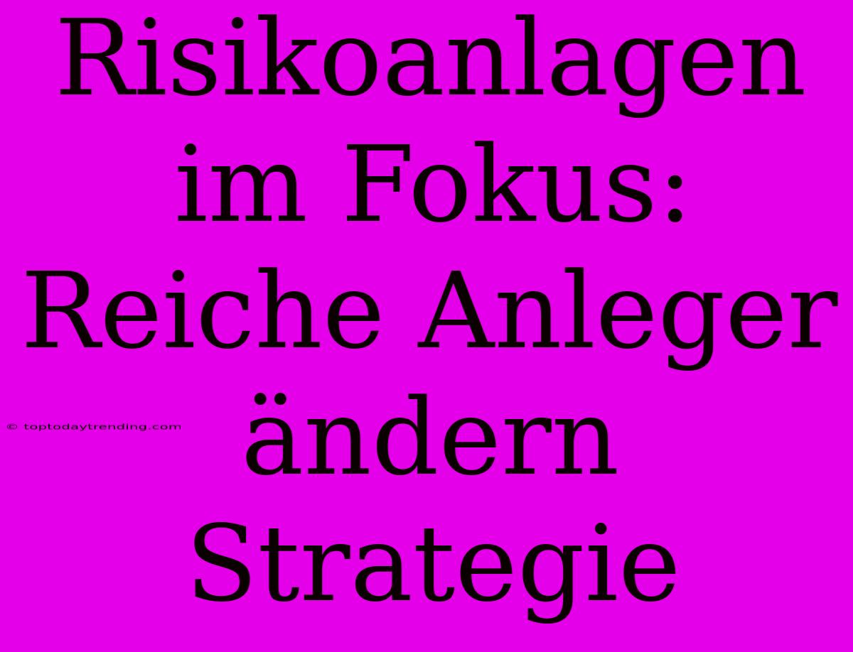 Risikoanlagen Im Fokus: Reiche Anleger Ändern Strategie