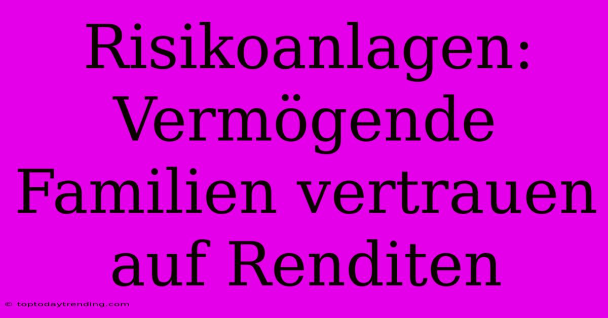 Risikoanlagen: Vermögende Familien Vertrauen Auf Renditen