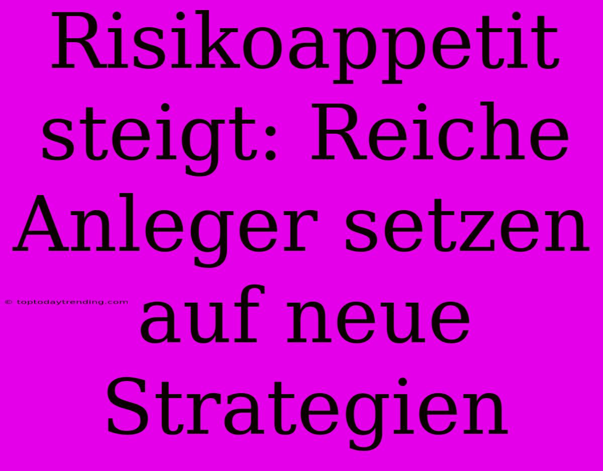 Risikoappetit Steigt: Reiche Anleger Setzen Auf Neue Strategien