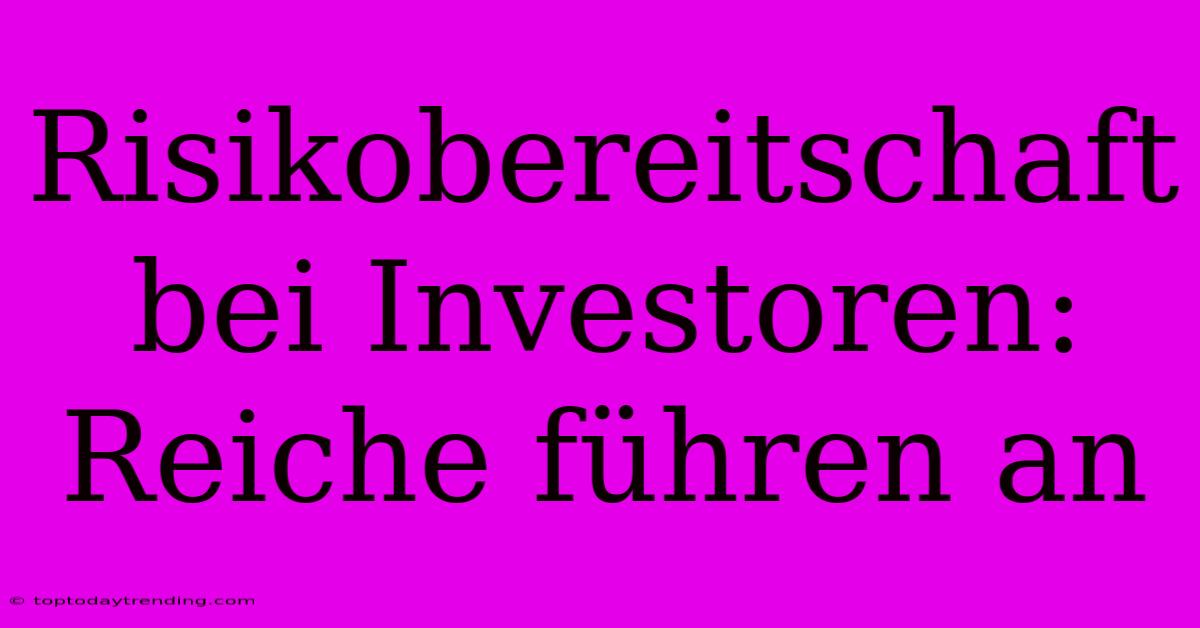 Risikobereitschaft Bei Investoren: Reiche Führen An