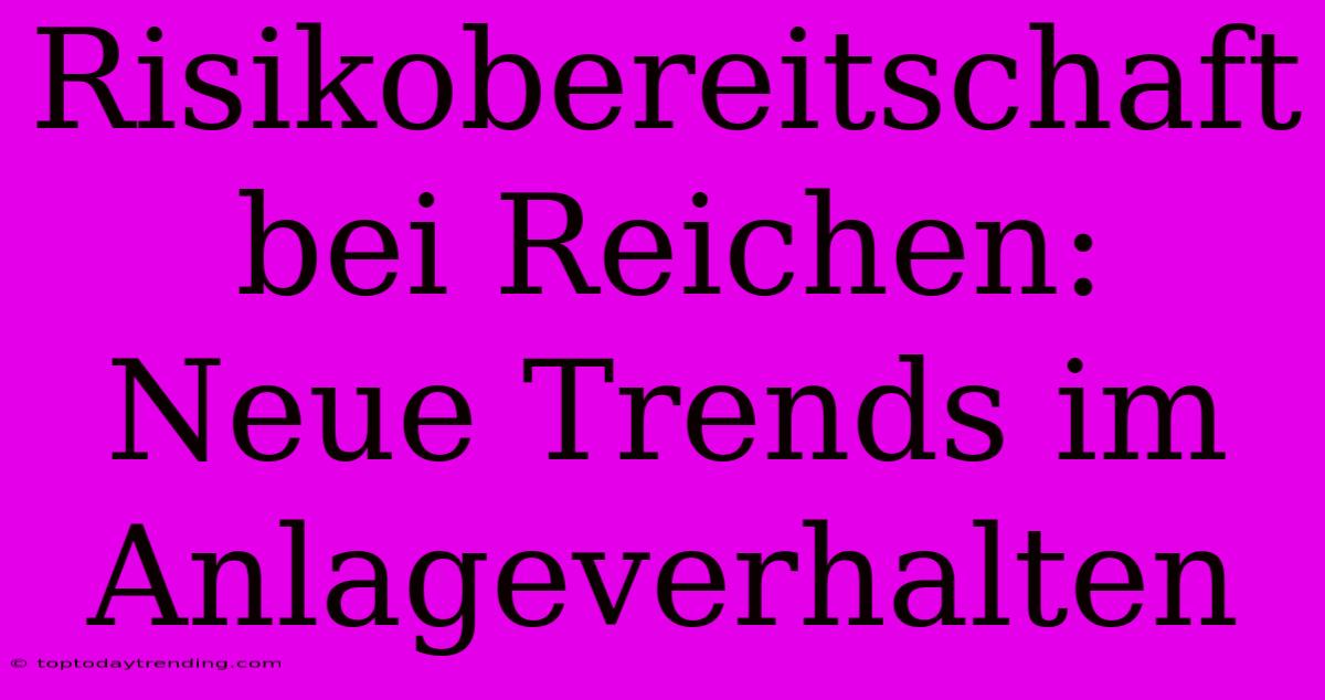 Risikobereitschaft Bei Reichen: Neue Trends Im Anlageverhalten